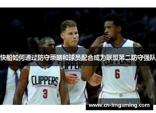 快船如何通过防守策略和球员配合成为联盟第二防守强队