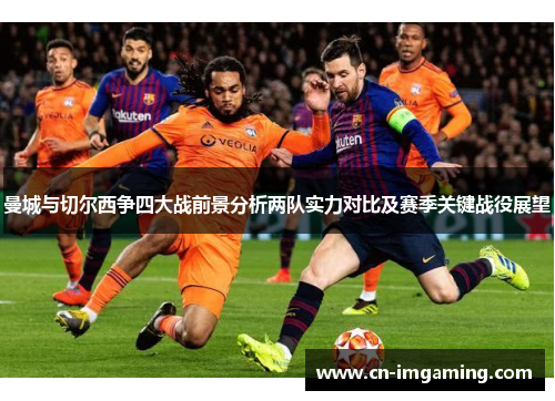 曼城与切尔西争四大战前景分析两队实力对比及赛季关键战役展望