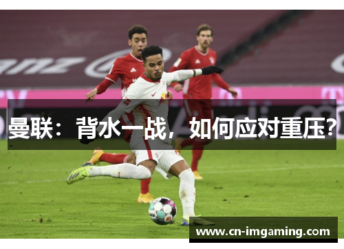 曼联：背水一战，如何应对重压？