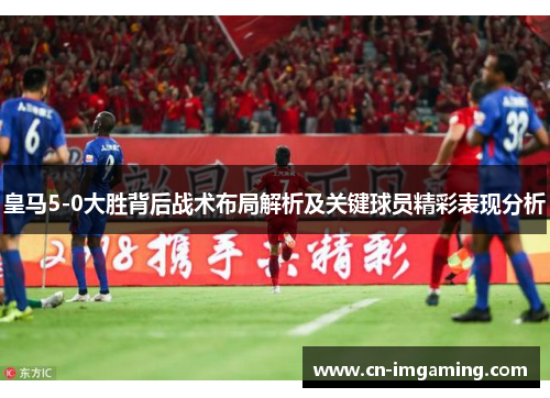 皇马5-0大胜背后战术布局解析及关键球员精彩表现分析