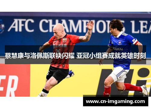 蔡慧康与洛佩斯联袂闪耀 亚冠小组赛成就英雄时刻