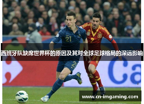 西班牙队缺席世界杯的原因及其对全球足球格局的深远影响