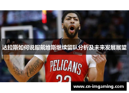 达拉斯如何说服戴维斯继续留队分析及未来发展展望