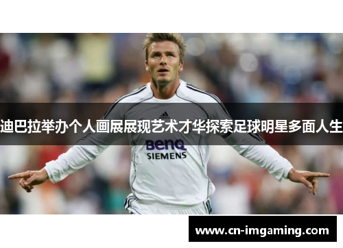 迪巴拉举办个人画展展现艺术才华探索足球明星多面人生