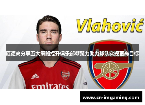 厄德高分享五大策略提升俱乐部凝聚力助力球队实现更高目标