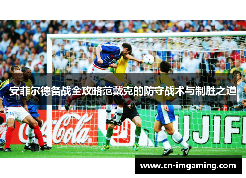 安菲尔德备战全攻略范戴克的防守战术与制胜之道