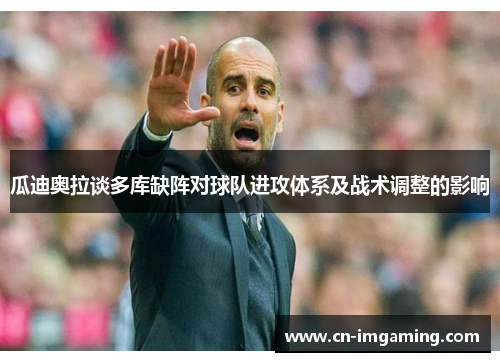 瓜迪奥拉谈多库缺阵对球队进攻体系及战术调整的影响