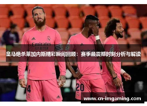皇马绝杀莱加内斯精彩瞬间回顾：赛季最震撼时刻分析与解读