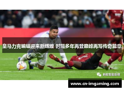 皇马力克蝙蝠迎来新辉煌 时隔多年再登巅峰再写传奇篇章