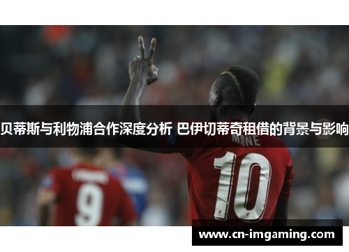 贝蒂斯与利物浦合作深度分析 巴伊切蒂奇租借的背景与影响