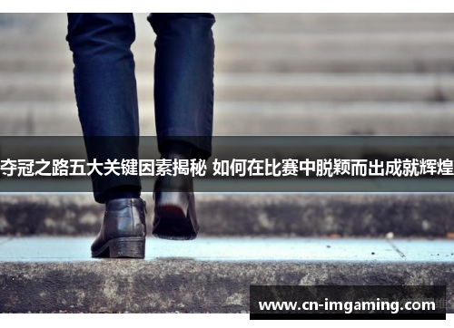 夺冠之路五大关键因素揭秘 如何在比赛中脱颖而出成就辉煌