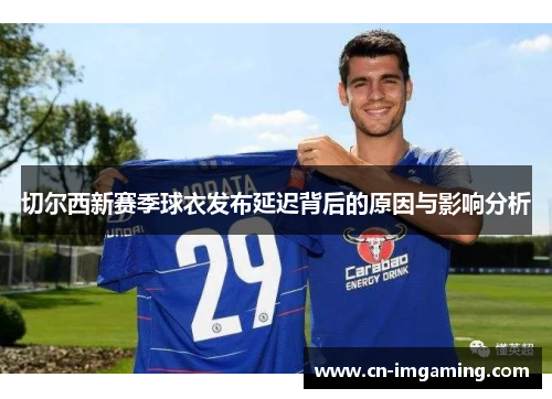 切尔西新赛季球衣发布延迟背后的原因与影响分析