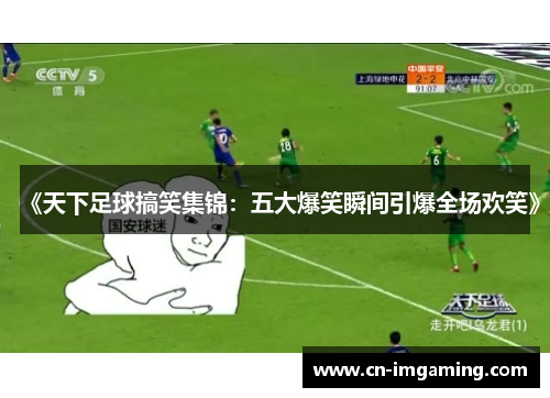 《天下足球搞笑集锦：五大爆笑瞬间引爆全场欢笑》
