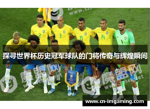 探寻世界杯历史冠军球队的门将传奇与辉煌瞬间