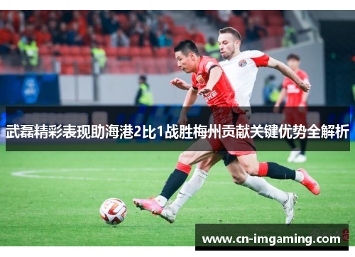 武磊精彩表现助海港2比1战胜梅州贡献关键优势全解析