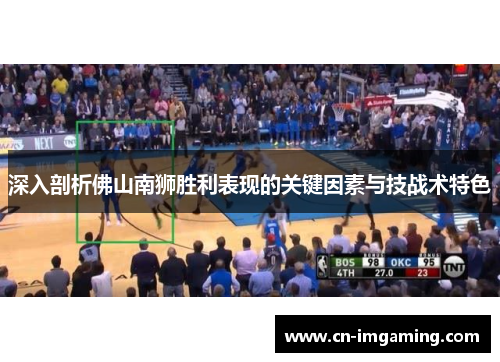 深入剖析佛山南狮胜利表现的关键因素与技战术特色
