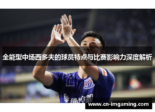 全能型中场西多夫的球员特点与比赛影响力深度解析