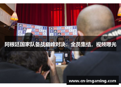 阿根廷国家队备战巅峰对决:全员集结,视频曝光 阿根廷国家队备战巅峰对决:全员集结,视频曝光