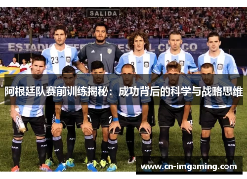 阿根廷队赛前训练揭秘：成功背后的科学与战略思维