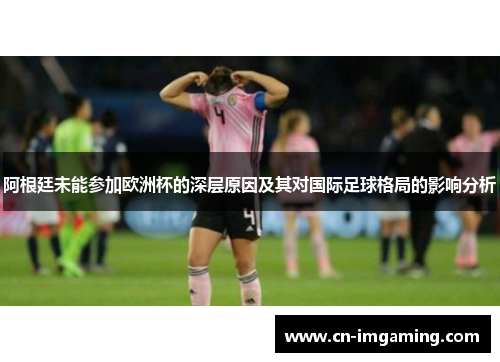 阿根廷未能参加欧洲杯的深层原因及其对国际足球格局的影响分析