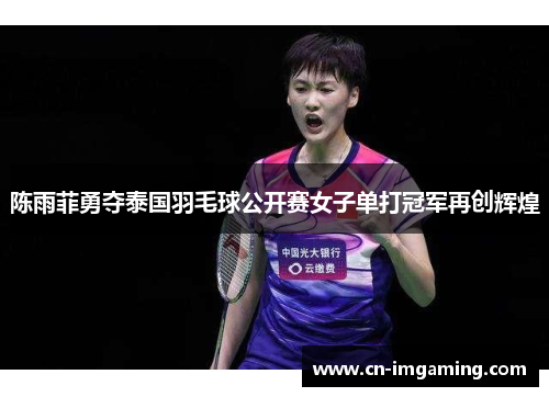陈雨菲勇夺泰国羽毛球公开赛女子单打冠军再创辉煌