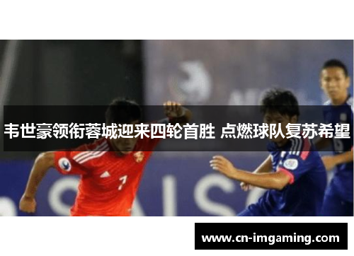 韦世豪领衔蓉城迎来四轮首胜 点燃球队复苏希望
