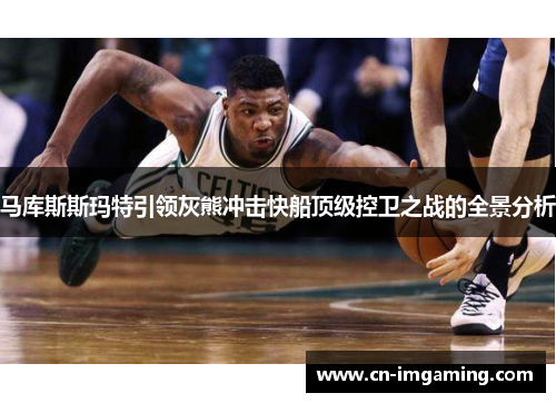 马库斯斯玛特引领灰熊冲击快船顶级控卫之战的全景分析