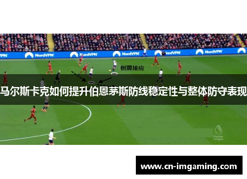 马尔斯卡克如何提升伯恩茅斯防线稳定性与整体防守表现