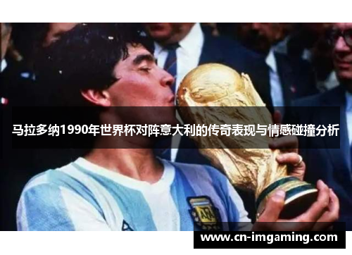 马拉多纳1990年世界杯对阵意大利的传奇表现与情感碰撞分析