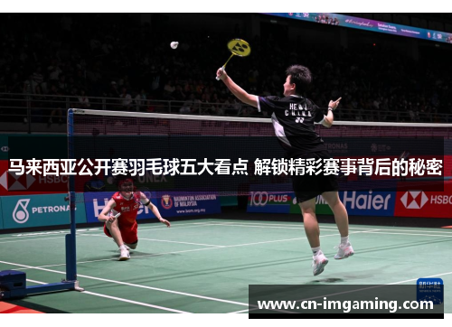 马来西亚公开赛羽毛球五大看点 解锁精彩赛事背后的秘密