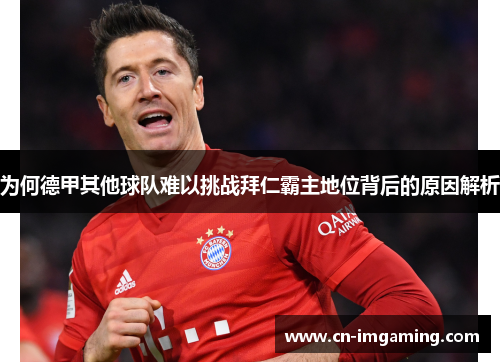 为何德甲其他球队难以挑战拜仁霸主地位背后的原因解析