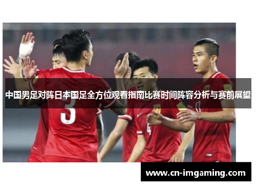 中国男足对阵日本国足全方位观看指南比赛时间阵容分析与赛前展望 中国男足对阵日本国足全方位观看指南比赛时间阵容分析与赛前展望