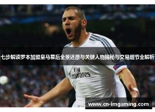 七步解读罗本加盟皇马幕后全景还原与关键人物揭秘与交易细节全解析