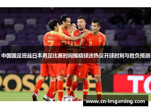 中国国足迎战日本男足比赛时间揭晓球迷热议开球时刻与胜负预测