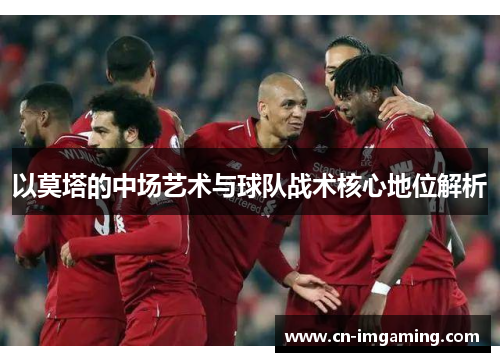 以莫塔的中场艺术与球队战术核心地位解析