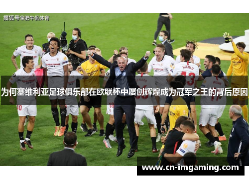 为何塞维利亚足球俱乐部在欧联杯中屡创辉煌成为冠军之王的背后原因
