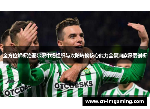 全方位解析洛塞尔索中场组织与攻防转换核心能力全景洞察深度剖析