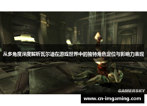 从多角度深度解析瓦尔迪在游戏世界中的独特角色定位与影响力表现