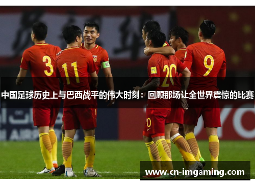 中国足球历史上与巴西战平的伟大时刻：回顾那场让全世界震惊的比赛