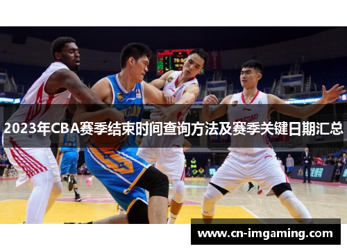 2023年CBA赛季结束时间查询方法及赛季关键日期汇总