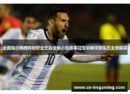 全面揭示梅西辉煌职业生涯全部小型赛事冠军荣耀深度纵览全景解读