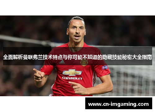 全面解析曼联弗兰技术特点与你可能不知道的隐藏技能秘密大全指南