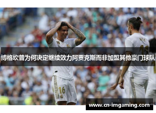 博格坎普为何决定继续效力阿贾克斯而非加盟其他豪门球队 博格坎普为何决定继续效力阿贾克斯而非加盟其他豪门球队