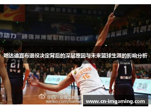 哈达迪宣布退役决定背后的深层原因与未来篮球生涯的影响分析 哈达迪宣布退役决定背后的深层原因与未来篮球生涯的影响分析