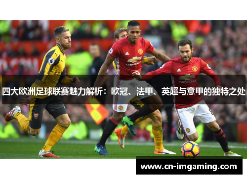 四大欧洲足球联赛魅力解析：欧冠、法甲、英超与意甲的独特之处