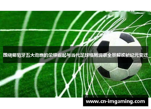 围绕葡萄牙五大劲旅的荣耀崛起与当代足球格局洞察全景解读新纪元变迁