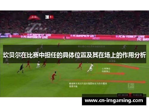 坎贝尔在比赛中担任的具体位置及其在场上的作用分析 坎贝尔在比赛中担任的具体位置及其在场上的作用分析