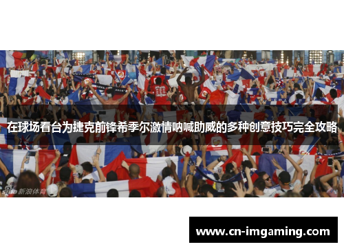 在球场看台为捷克前锋希季尔激情呐喊助威的多种创意技巧完全攻略 在球场看台为捷克前锋希季尔激情呐喊助威的多种创意技巧完全攻略