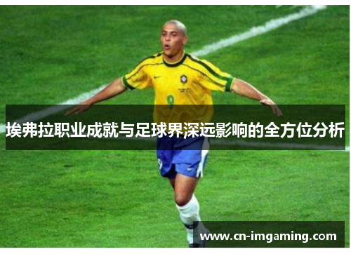 埃弗拉职业成就与足球界深远影响的全方位分析 埃弗拉职业成就与足球界深远影响的全方位分析