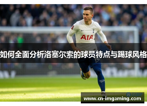 如何全面分析洛塞尔索的球员特点与踢球风格